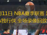 07月11日 NBA夏季聯(lián)賽 湖人vs獨行俠 全場錄像回放