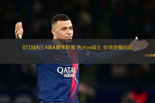 07月14日 NBA夏季聯(lián)賽 熱火vs騎士 全場錄像回放