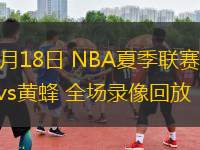 07月18日 NBA夏季聯(lián)賽 馬刺vs黃蜂 全場錄像回放