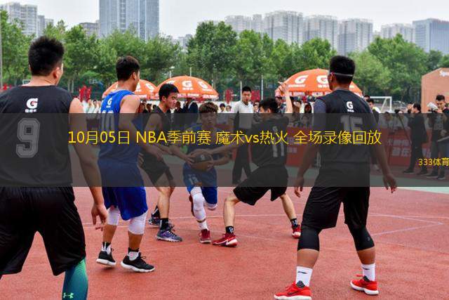 10月05日 NBA季前賽 魔術(shù)vs熱火 全場錄像回放