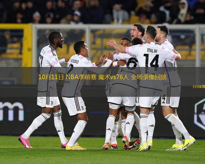 10月11日 NBA季前賽 魔術(shù)vs76人 全場錄像回放