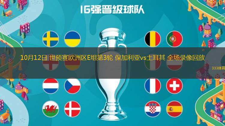 10月12日 世預(yù)賽歐洲區(qū)E組第3輪 保加利亞vs土耳其 全場(chǎng)錄像回放
