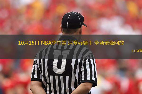 10月15日 NBA季前賽 活塞vs騎士 全場(chǎng)錄像回放
