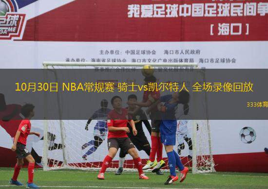 10月30日 NBA常規(guī)賽 騎士vs凱爾特人 全場錄像回放