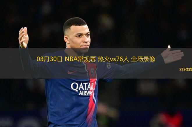 03月30日 NBA常規(guī)賽 熱火vs76人 全場錄像