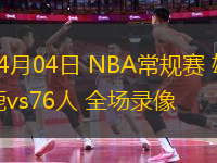 04月04日 NBA常規(guī)賽 雄鹿vs76人 全場錄像