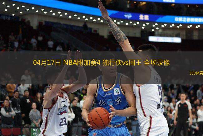 04月17日 NBA附加賽4 獨(dú)行俠vs國王 全場(chǎng)錄像